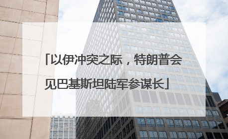 以伊冲突之际，特朗普会见巴基斯坦陆军参谋长