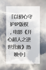 以初心守护IP版权，电影《开心超人之逆世营救》热映中