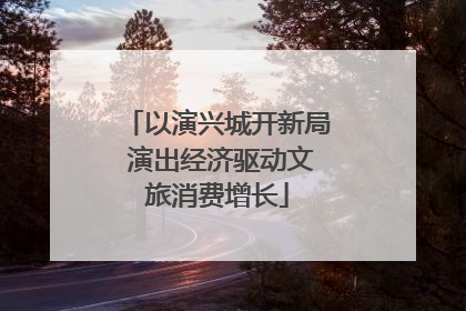 以演兴城开新局 演出经济驱动文旅消费增长