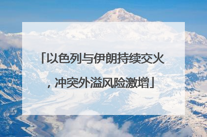 以色列与伊朗持续交火，冲突外溢风险激增