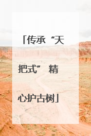 传承“天把式” 精心护古树