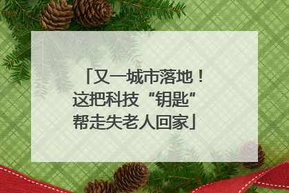又一城市落地！这把科技“钥匙”帮走失老人回家