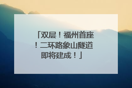 双层！福州首座！二环路象山隧道即将建成！