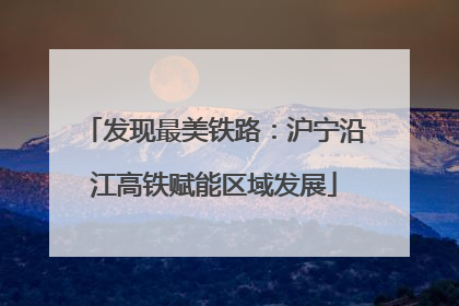 发现最美铁路：沪宁沿江高铁赋能区域发展
