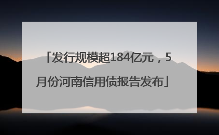 发行规模超184亿元，5月份河南信用债报告发布