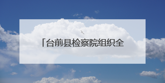 台前县检察院组织全体党员干警参加河南党员教育“云课堂”