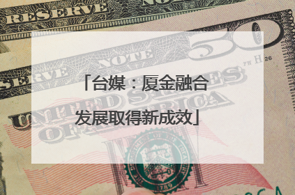 台媒：厦金融合发展取得新成效