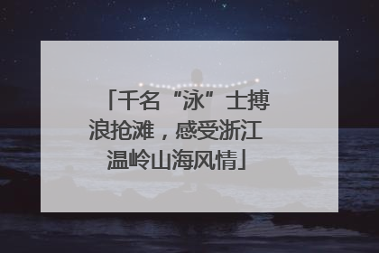 千名“泳”士搏浪抢滩，感受浙江温岭山海风情
