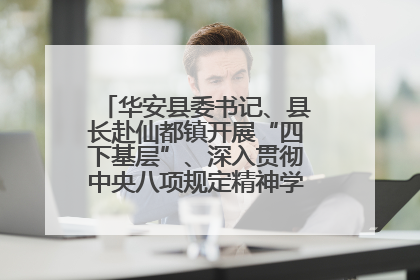 华安县委书记、县长赴仙都镇开展“四下基层”、深入贯彻中央八项规定精神学习教育工作调研