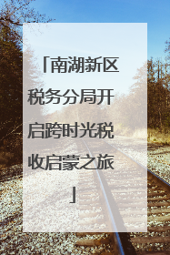 南湖新区税务分局开启跨时光税收启蒙之旅