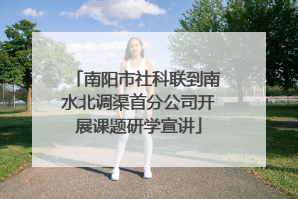 南阳市社科联到南水北调渠首分公司开展课题研学宣讲