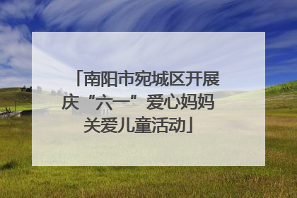 南阳市宛城区开展庆“六一”爱心妈妈关爱儿童活动