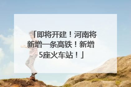 即将开建！河南将新增一条高铁！新增5座火车站！