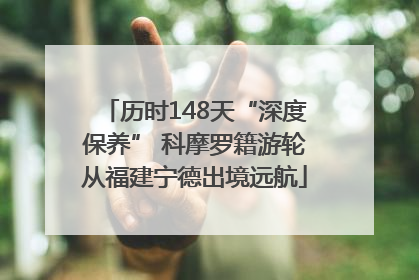 历时148天“深度保养” 科摩罗籍游轮从福建宁德出境远航