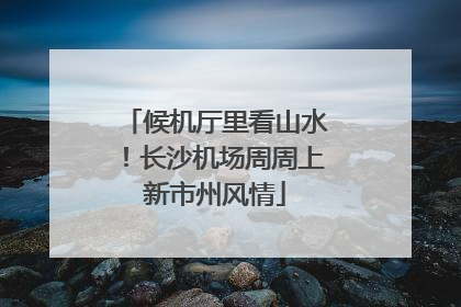 候机厅里看山水！长沙机场周周上新市州风情