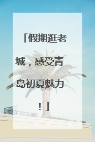 假期逛老城，感受青岛初夏魅力！