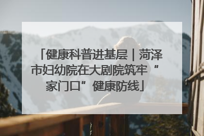 健康科普进基层｜菏泽市妇幼院在大剧院筑牢“家门口”健康防线