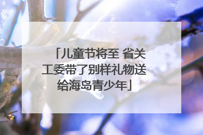 儿童节将至 省关工委带了别样礼物送给海岛青少年
