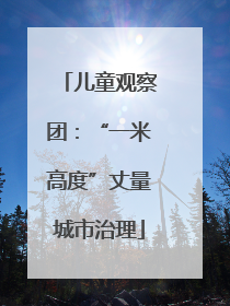 儿童观察团：“一米高度”丈量城市治理