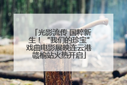 光影流传 国粹新生！“我们的珍宝”戏曲电影展映连云港赣榆站火热开启