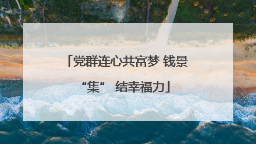 党群连心共富梦 钱景 “集” 结幸福力