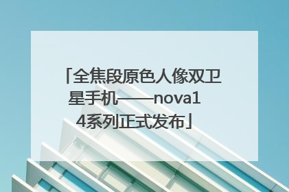 全焦段原色人像双卫星手机——nova14系列正式发布