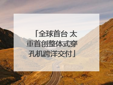 全球首台 太重首创整体式穿孔机跨洋交付