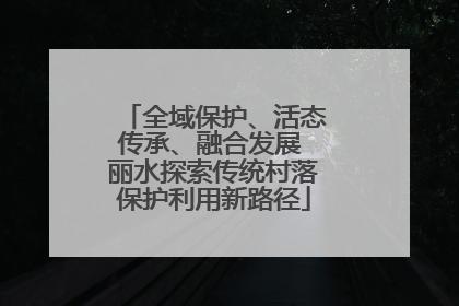 全域保护、活态传承、融合发展 丽水探索传统村落保护利用新路径