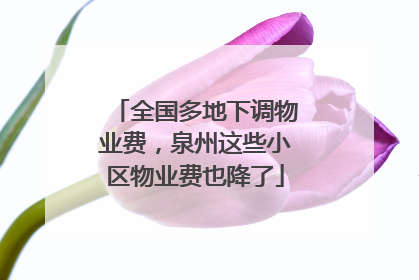全国多地下调物业费，泉州这些小区物业费也降了