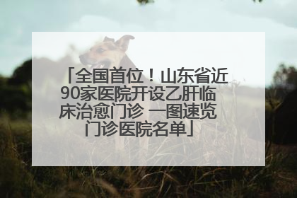 全国首位！山东省近90家医院开设乙肝临床治愈门诊 一图速览门诊医院名单