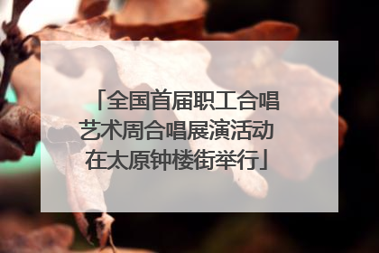 全国首届职工合唱艺术周合唱展演活动在太原钟楼街举行