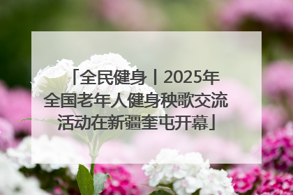 全民健身丨2025年全国老年人健身秧歌交流活动在新疆奎屯开幕