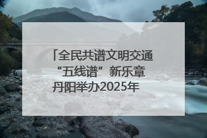 全民共谱文明交通“五线谱”新乐章 丹阳举办2025年“文明交通 同心同行”主题宣传活动