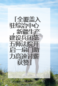 全覆盖入驻综治中心，新疆生产建设兵团第五师法院开启一扇门助力高速讨薪获赞
