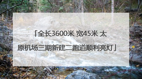 全长3600米 宽45米 太原机场三期新建二跑道顺利亮灯