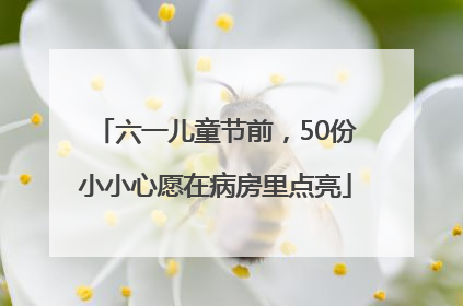 六一儿童节前，50份小小心愿在病房里点亮