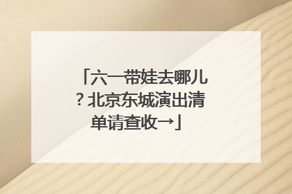 六一带娃去哪儿？北京东城演出清单请查收→