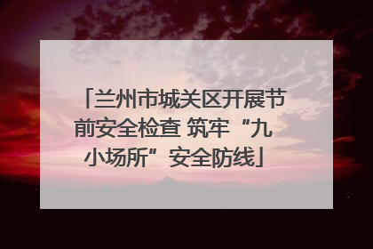 兰州市城关区开展节前安全检查 筑牢“九小场所”安全防线