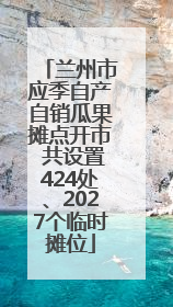 兰州市应季自产自销瓜果摊点开市 共设置424处、2027个临时摊位