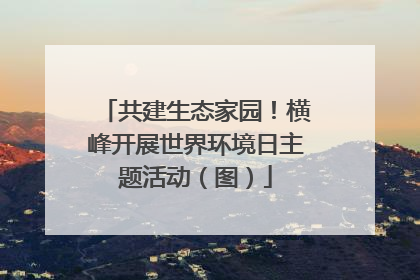 共建生态家园！横峰开展世界环境日主题活动（图）