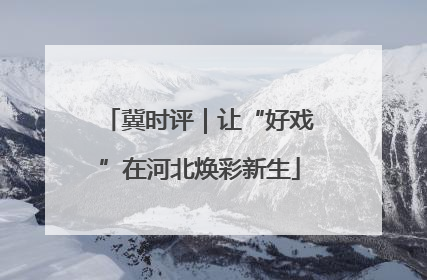冀时评｜让“好戏”在河北焕彩新生
