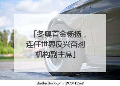 冬奥首金杨扬，连任世界反兴奋剂机构副主席