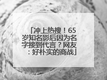 冲上热搜！65岁知名影后因为名字接到代言？网友：好朴实的商战