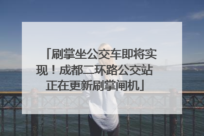 刷掌坐公交车即将实现！成都二环路公交站正在更新刷掌闸机