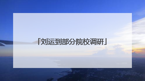 刘运到部分院校调研
