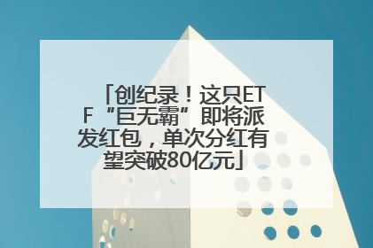 创纪录！这只ETF“巨无霸”即将派发红包，单次分红有望突破80亿元