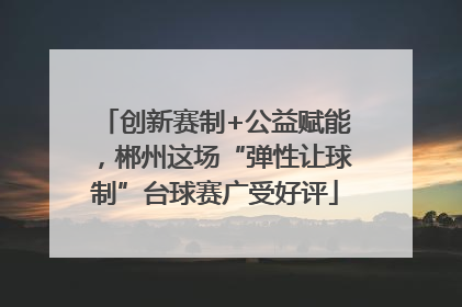 创新赛制+公益赋能，郴州这场“弹性让球制”台球赛广受好评