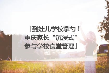 到娃儿学校掌勺！重庆家长“沉浸式”参与学校食堂管理