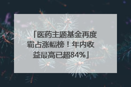 医药主题基金再度霸占涨幅榜！年内收益最高已超84%