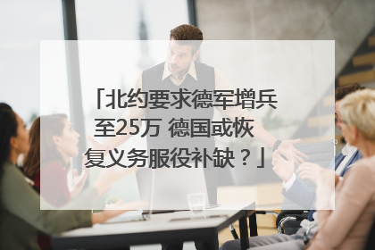 北约要求德军增兵至25万 德国或恢复义务服役补缺？